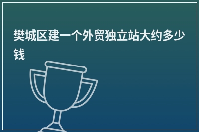 [year]樊城区建一个外贸独立站大约多少钱
