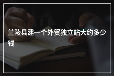 [year]兰陵县建一个外贸独立站大约多少钱