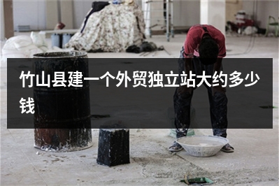 [year]竹山县建一个外贸独立站大约多少钱