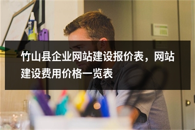 [year]竹山县企业网站建设报价表，网站建设费用价格一览表