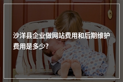 [year]沙洋县企业做网站费用和后期维护费用是多少?
