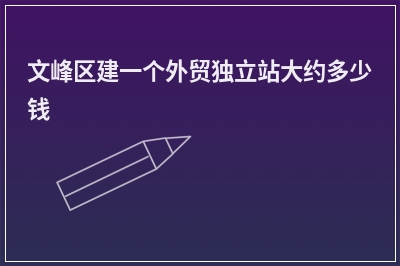 [year]文峰区建一个外贸独立站大约多少钱