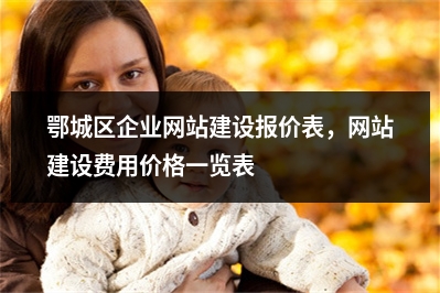 [year]鄂城区企业网站建设报价表，网站建设费用价格一览表