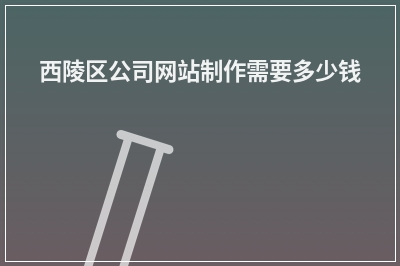 [year]西陵区公司网站制作需要多少钱