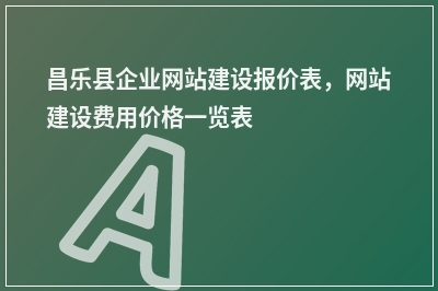 [year]昌乐县企业网站建设报价表，网站建设费用价格一览表