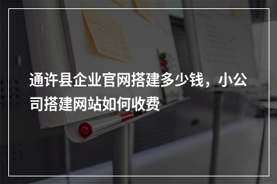 [year]通许县企业官网搭建多少钱，小公司搭建网站如何收费