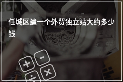 [year]任城区建一个外贸独立站大约多少钱