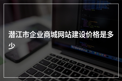 [year]潜江市企业商城网站建设价格是多少