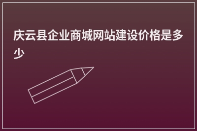 [year]庆云县企业商城网站建设价格是多少