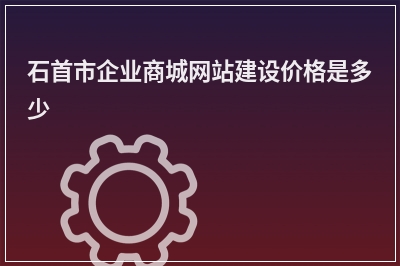 [year]石首市企业商城网站建设价格是多少
