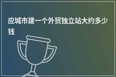 [year]应城市建一个外贸独立站大约多少钱