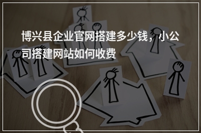 [year]博兴县企业官网搭建多少钱，小公司搭建网站如何收费