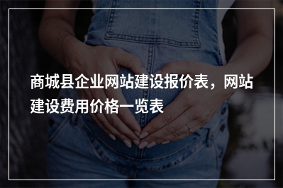 [year]商城县企业网站建设报价表，网站建设费用价格一览表