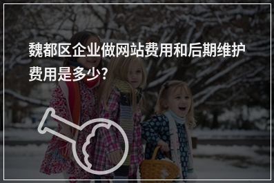 [year]魏都区企业做网站费用和后期维护费用是多少?