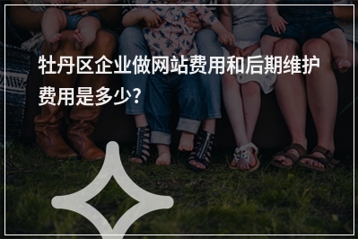 [year]牡丹区企业做网站费用和后期维护费用是多少?