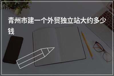 [year]青州市建一个外贸独立站大约多少钱