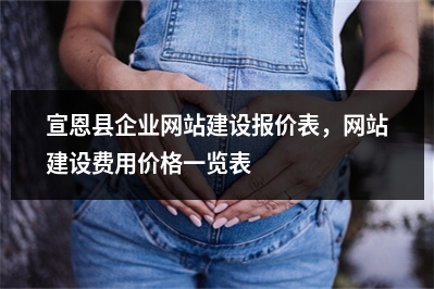 [year]宣恩县企业网站建设报价表，网站建设费用价格一览表