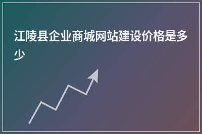 [year]江陵县企业商城网站建设价格是多少