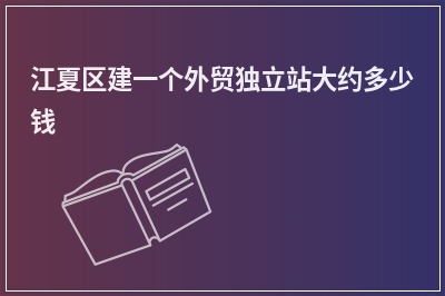 [year]江夏区建一个外贸独立站大约多少钱