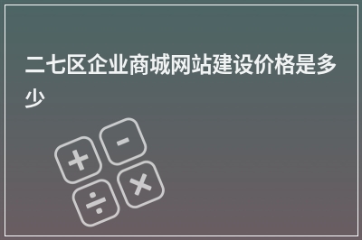 [year]二七区企业商城网站建设价格是多少