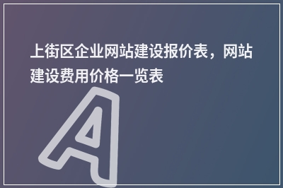 [year]上街区企业网站建设报价表，网站建设费用价格一览表
