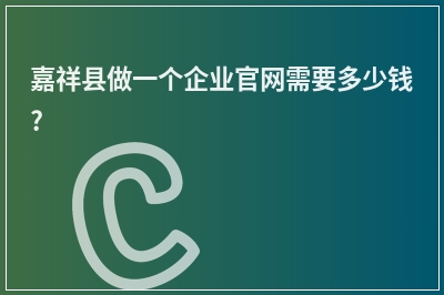 [year]嘉祥县做一个企业官网需要多少钱?