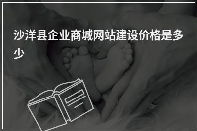 [year]沙洋县企业商城网站建设价格是多少