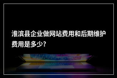 [year]淮滨县企业做网站费用和后期维护费用是多少?