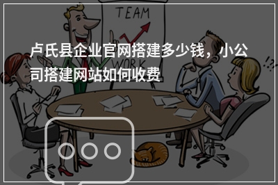 [year]卢氏县企业官网搭建多少钱，小公司搭建网站如何收费