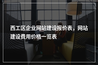 [year]西工区企业网站建设报价表，网站建设费用价格一览表