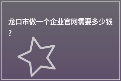 [year]龙口市做一个企业官网需要多少钱?