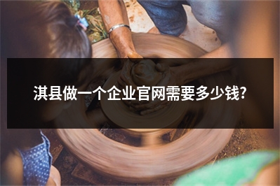 [year]淇县做一个企业官网需要多少钱?