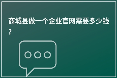 [year]商城县做一个企业官网需要多少钱?