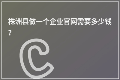 [year]株洲县做一个企业官网需要多少钱?