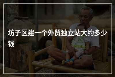 [year]坊子区建一个外贸独立站大约多少钱