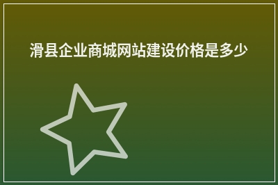[year]滑县企业商城网站建设价格是多少