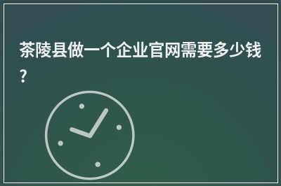 [year]茶陵县做一个企业官网需要多少钱?