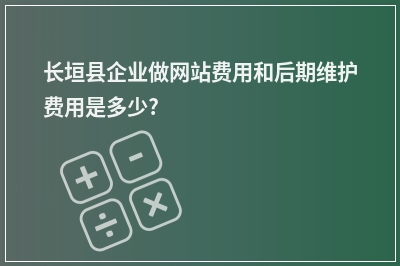 [year]长垣县企业做网站费用和后期维护费用是多少?