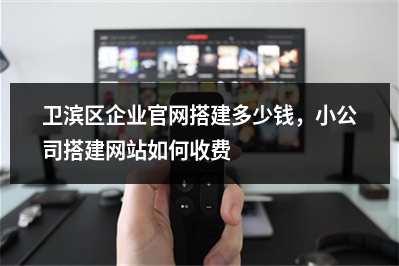 [year]卫滨区企业官网搭建多少钱，小公司搭建网站如何收费