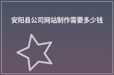 [year]安阳县公司网站制作需要多少钱