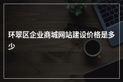 [year]环翠区企业商城网站建设价格是多少
