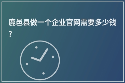 [year]鹿邑县做一个企业官网需要多少钱?