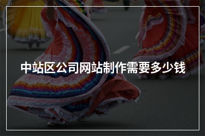 [year]中站区公司网站制作需要多少钱
