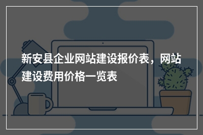 [year]新安县企业网站建设报价表，网站建设费用价格一览表