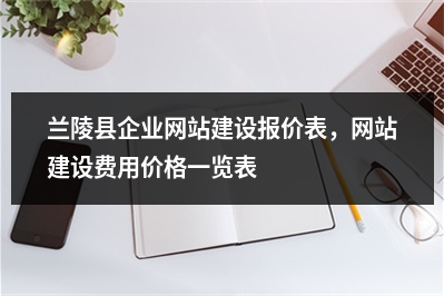 [year]兰陵县企业网站建设报价表，网站建设费用价格一览表