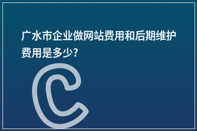 [year]广水市企业做网站费用和后期维护费用是多少?