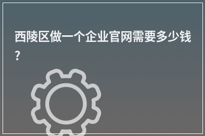 [year]西陵区做一个企业官网需要多少钱?