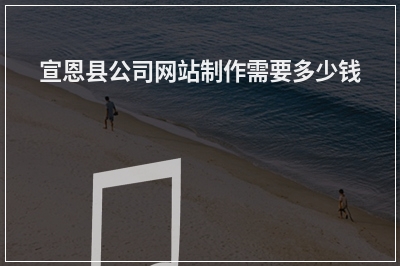 [year]宣恩县公司网站制作需要多少钱