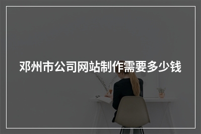 [year]邓州市公司网站制作需要多少钱
