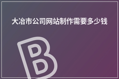 [year]大冶市公司网站制作需要多少钱